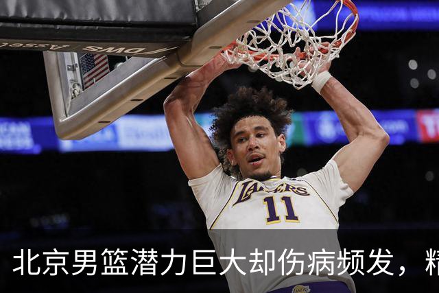 北京男篮潜力巨大却伤病频发，精神面貌令人忧虑